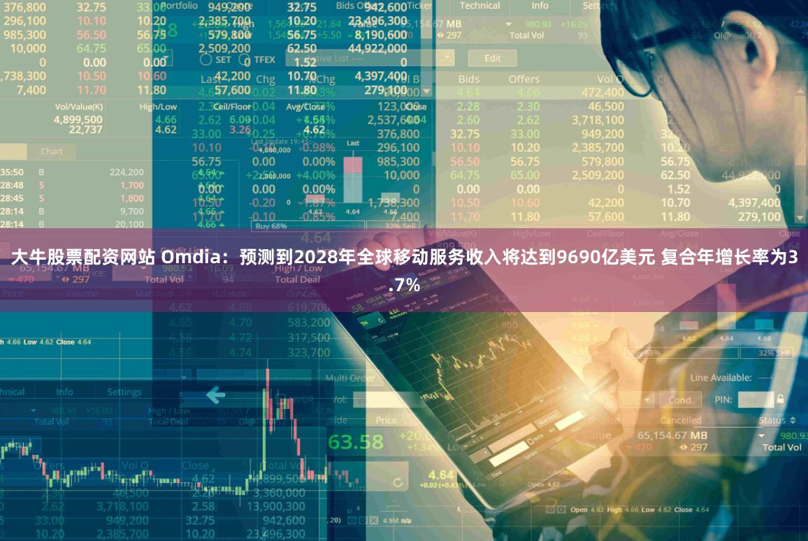 大牛股票配资网站 Omdia：预测到2028年全球移动服务收入将达到9690亿美元 复合年增长率为3.7%