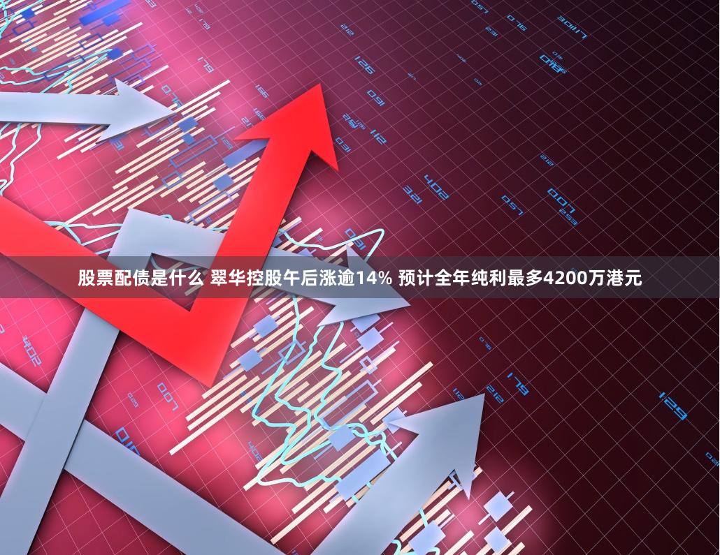 股票配债是什么 翠华控股午后涨逾14% 预计全年纯利最多4200万港元