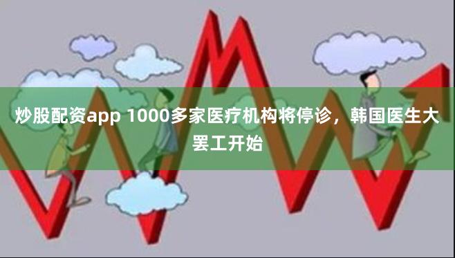 炒股配资app 1000多家医疗机构将停诊，韩国医生大罢工开始