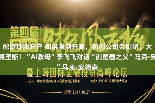 配资炒股开户 如果限制开源，初创公司会倒闭，大公司将垄断！“AI教母”李飞飞对话“浏览器之父”马克·安德森