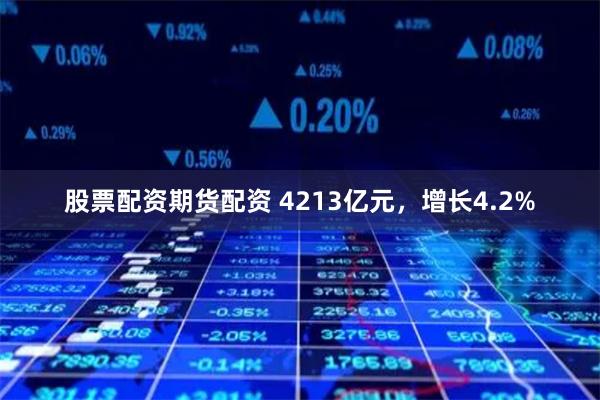 股票配资期货配资 4213亿元，增长4.2%