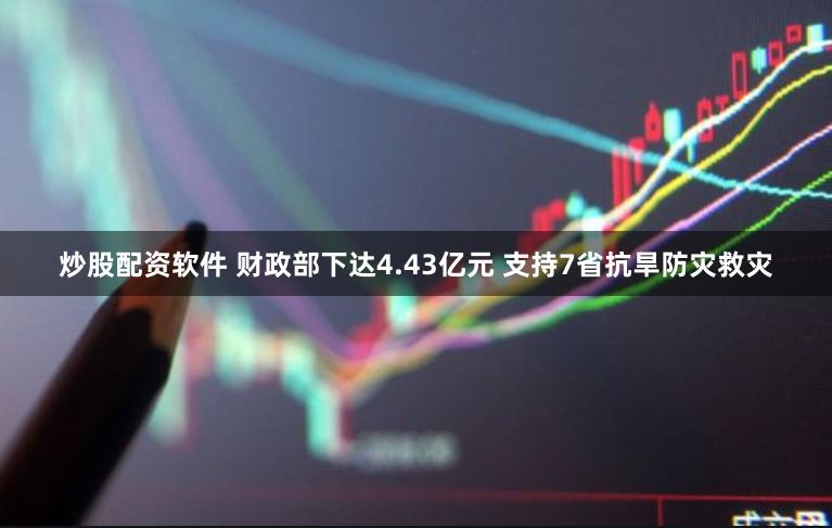 炒股配资软件 财政部下达4.43亿元 支持7省抗旱防灾救灾