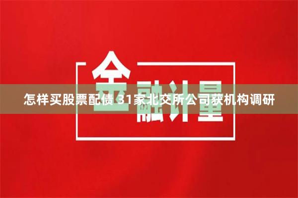 怎样买股票配债 31家北交所公司获机构调研