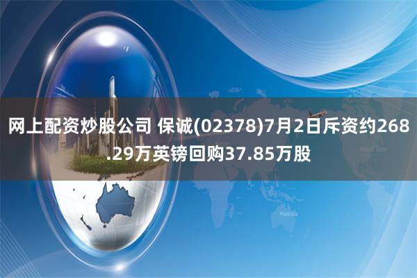 网上配资炒股公司 保诚(02378)7月2日斥资约268.29万英镑回购37.85万股