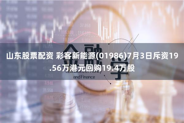 山东股票配资 彩客新能源(01986)7月3日斥资19.56万港元回购19.4万股