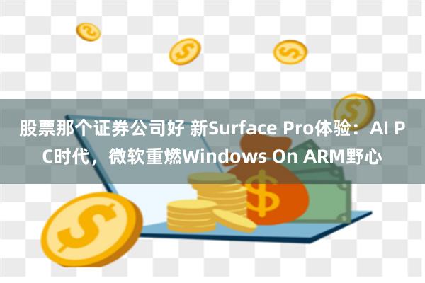 股票那个证券公司好 新Surface Pro体验：AI PC时代，微软重燃Windows On ARM野心