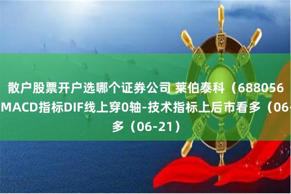 散户股票开户选哪个证券公司 莱伯泰科（688056）：MACD指标DIF线上穿0轴-技术指标上后市看多（06-21）