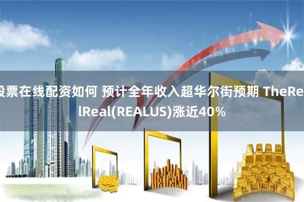 股票在线配资如何 预计全年收入超华尔街预期 TheRealReal(REALUS)涨近40%