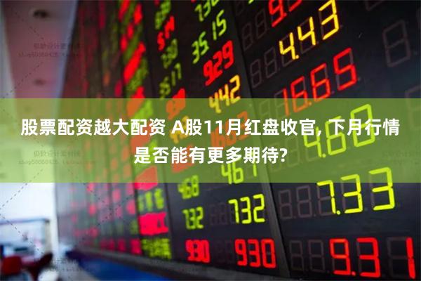 股票配资越大配资 A股11月红盘收官, 下月行情是否能有更多期待?