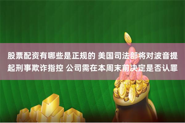 股票配资有哪些是正规的 美国司法部将对波音提起刑事欺诈指控 公司需在本周末前决定是否认罪