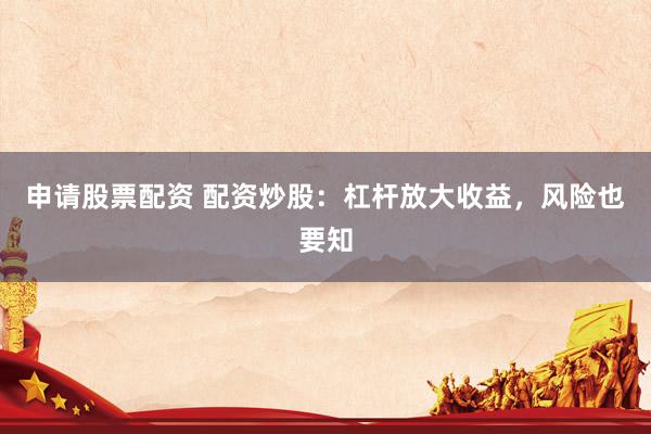 申请股票配资 配资炒股：杠杆放大收益，风险也要知