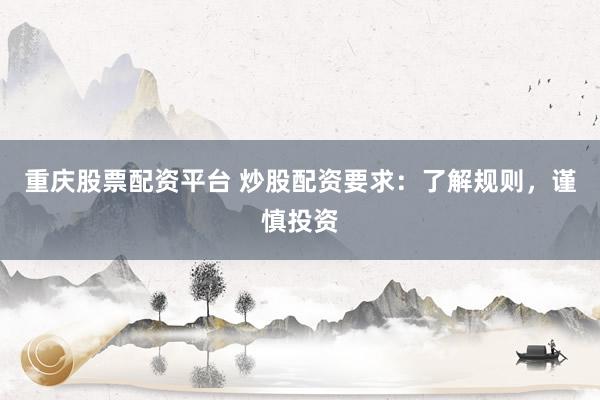 重庆股票配资平台 炒股配资要求：了解规则，谨慎投资