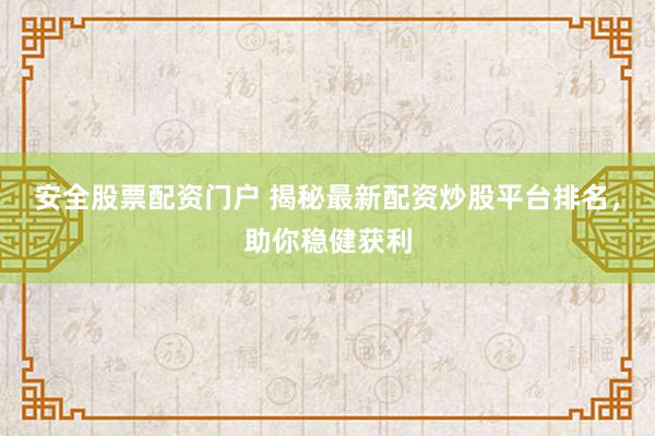 安全股票配资门户 揭秘最新配资炒股平台排名，助你稳健获利