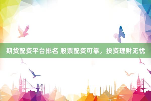 期货配资平台排名 股票配资可靠，投资理财无忧