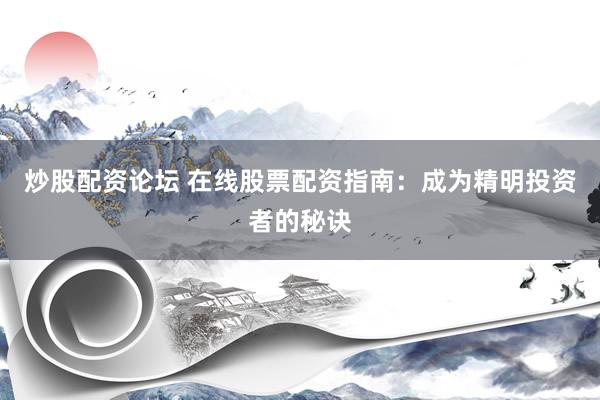 炒股配资论坛 在线股票配资指南：成为精明投资者的秘诀